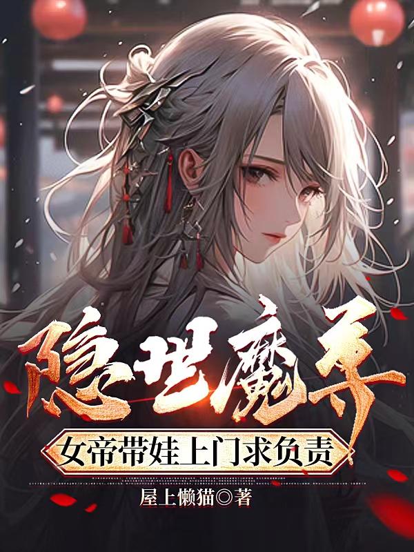 隐世魔尊,女帝带娃上门求负责